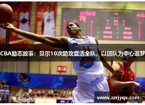 CBA励志故事：贝尔10次助攻盘活全队，以团队为中心追梦