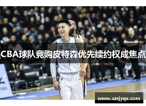 CBA球队竞购皮特森优先续约权成焦点