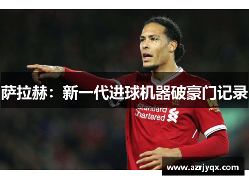 萨拉赫：新一代进球机器破豪门记录